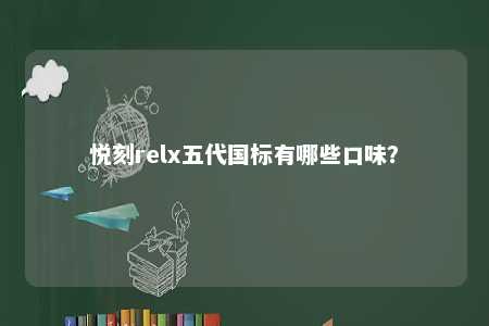 悦刻relx五代国标有哪些口味
？ 